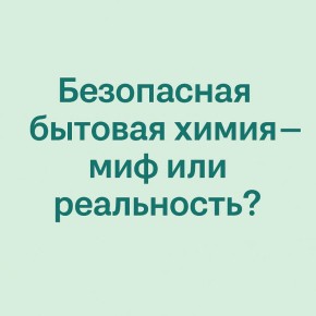 Безопасная бытовая химия: реальность или вымысел?